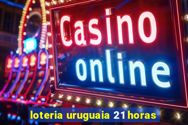 loteria uruguaia 21 horas